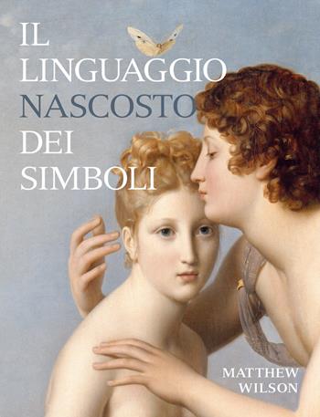 Il linguaggio nascosto dei simboli. Ediz. illustrata - Matthew Wilson - Libro 24 Ore Cultura 2022, Arte. Saggi | Libraccio.it
