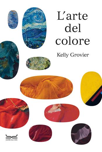 L'arte del colore. Ediz. illustrata - Kelly Grovier - Libro 24 Ore Cultura 2023 | Libraccio.it