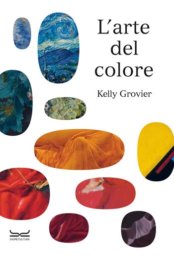 L'arte del colore. Ediz. a colori - Kelly Grovier - Libro 24 Ore Cultura 2023 | Libraccio.it