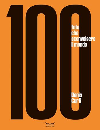 100 fotografie che sconvolsero il mondo. Ediz. a colori - Denis Curti - Libro 24 Ore Cultura 2023, Grandi libri di fotografia | Libraccio.it