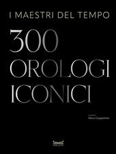 I maestri del tempo. 300 orologi iconici