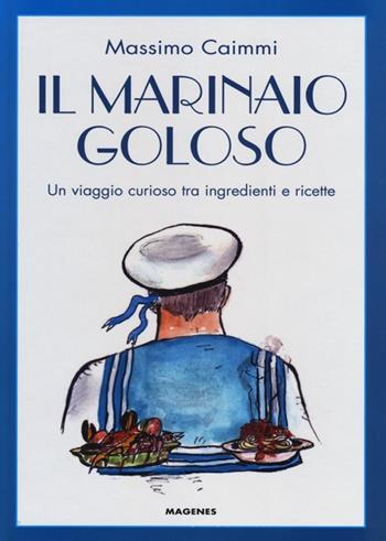 Il marinaio goloso. Un viaggio curioso tra ingredienti e ricette - Massimo Caimmi - Libro Magenes 2012, Fuori collana | Libraccio.it