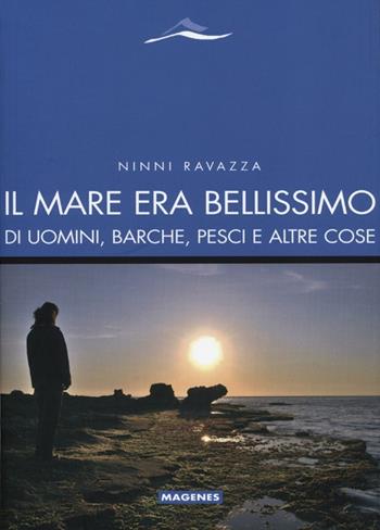 Il mare era bellissimo. Di uomini, barche, pesci e altre cose - Ninni Ravazza - Libro Magenes 2012, Maree. Storie del mare | Libraccio.it