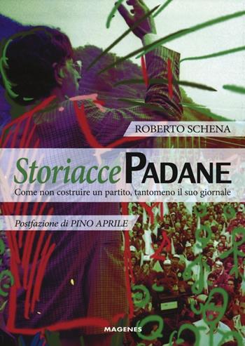 Storiacce padane. Come non costruire un partito, tantomeno il suo giornale - Roberto Schena - Libro Magenes 2014, Sinapsi | Libraccio.it