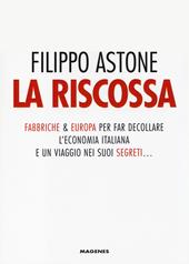 La riscossa. Fabbriche & Europa per far decollare l'economia italiana. E un viaggio nei suoi segreti...