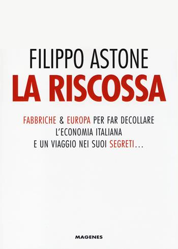 La riscossa. Fabbriche & Europa per far decollare l'economia italiana. E un viaggio nei suoi segreti... - Filippo Astone - Libro Magenes 2014, Sinapsi | Libraccio.it