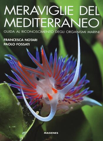 Meraviglie del Mediterraneo. Guida al riconoscimento degli organismi marini. Ediz. illustrata - Francesca Notari, Paolo Fossati - Libro Magenes 2015, Blu natura | Libraccio.it