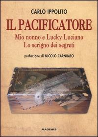 Il pacificatore. Mio nonno e Lucky Luciano. Lo scrigno dei segreti - Carlo Ippolito - Libro Magenes 2014 | Libraccio.it