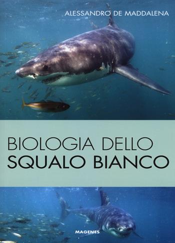 Biologia dello squalo bianco. Ediz. illustrata - Alessandro De Maddalena - Libro Magenes 2015, Blu natura | Libraccio.it