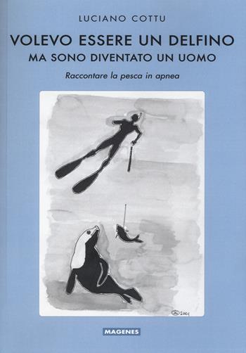 Volevo essere un delfino, ma sono diventsto un uomo. Raccontare la pesca in apnea - Luciano Cottu - Libro Magenes 2015, Maree. Storie del mare | Libraccio.it