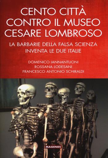 Cento città contro il museo Cesare Lombroso. La barbarie della falsa scienza inventa le due italie - Domenico Iannantuoni, Rossana Lodesani, Francesco A. Schiraldi - Libro Magenes 2015, Voci dal Sud | Libraccio.it