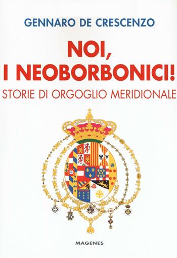 Noi, i neoborbonici! Storie di orgoglio meridionale - Gennaro De Crescenzo - Libro Magenes 2016, Voci dal Sud | Libraccio.it