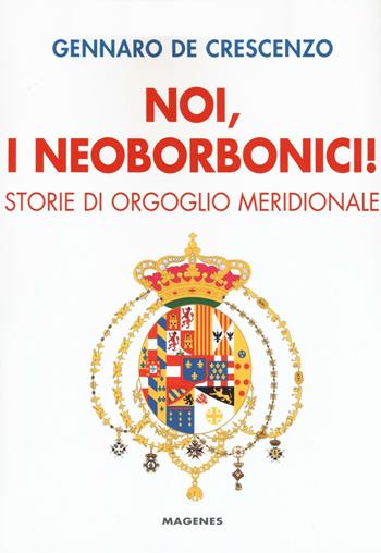 Noi, i neoborbonici! Storie di orgoglio meridionale - Gennaro De Crescenzo - Libro Magenes 2016, Voci dal Sud | Libraccio.it