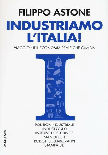 Industriamo l'Italia! Viaggio nell'economia reale che cambia - Filippo Astone - Libro Magenes 2016, Sinapsi | Libraccio.it