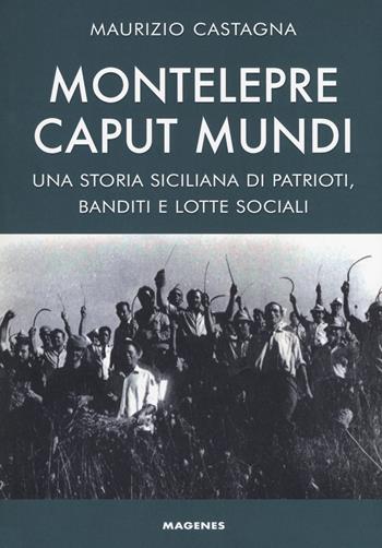 Montelepre caput mundi. Una storia siciliana di patrioti, banditi e lotte sociali - Maurizio Castagna - Libro Magenes 2018, Voci dal Sud | Libraccio.it