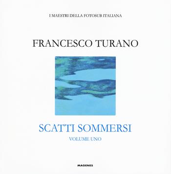 Scatti sommersi. I maestri della fotosub italiana. Ediz. illustrata. Vol. 1: Francesco Turano - Francesco Turano - Libro Magenes 2018, Blu natura | Libraccio.it