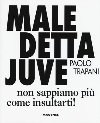 Maledetta Juve. Non sappiamo più come insultarti - Paolo Trapani - Libro Magenes 2017, Voci dal Sud | Libraccio.it