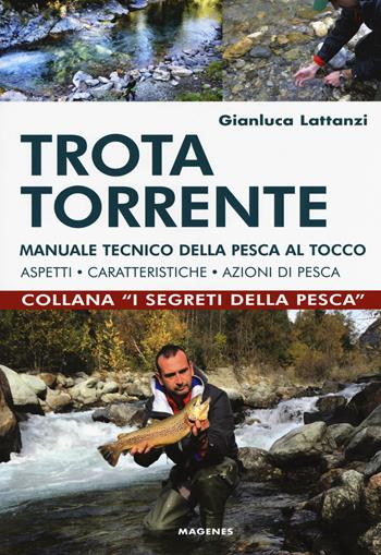 Trota torrente. Manuale tecnico della pesca al tocco. Aspetti, caratteristiche, azioni di pesca - Gianluca Lattanzi - Libro Magenes 2018, I segreti della pesca | Libraccio.it