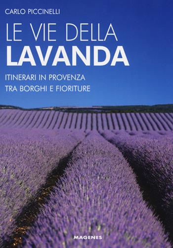 Le vie della lavanda. Itinerari in Provenza tra borghi e fioriture - Carlo Piccinelli - Libro Magenes 2018, Levante | Libraccio.it