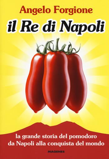 Il re di Napoli. La grande storia del pomodoro da Napoli alla conquista del mondo - Angelo Forgione - Libro Magenes 2019, Voci dal Sud | Libraccio.it