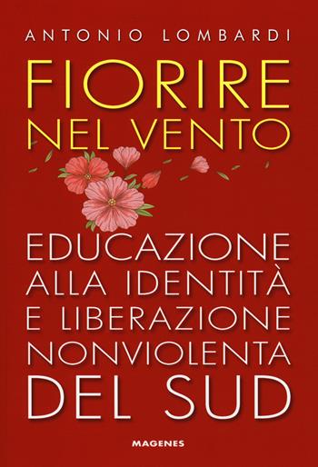 Fiorire nel vento. Educazione alla identità e liberazione nonviolenta del Sud - Antonio Lombardi - Libro Magenes 2019, Voci dal Sud | Libraccio.it