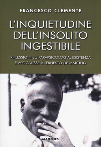 L' inquietudine dell'insolito ingestibile. Riflessioni su parapsicologia, esistenza e apocalisse in Ernesto de Martino - Francesco Clemente - Libro Magenes 2019, Voci dal Sud | Libraccio.it