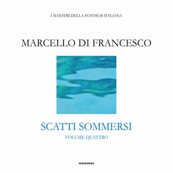 Scatti sommersi. I maestri della fotosub italiana. Ediz. a colori. Vol. 4: Marcello Di Francesco  - Libro Magenes 2020, Blu natura | Libraccio.it