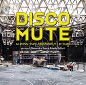 Disco mute. Le discoteche abbandonate d’Italia. Ediz. a colori
