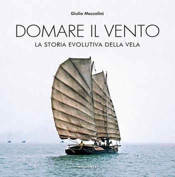 Domare il vento. La storia evolutiva della vela - Giulio Mazzolini - Libro Magenes 2021, Beaux livres | Libraccio.it