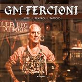GM Fercioni. L'arte, il teatro, il tattoo. Ediz. illustrata