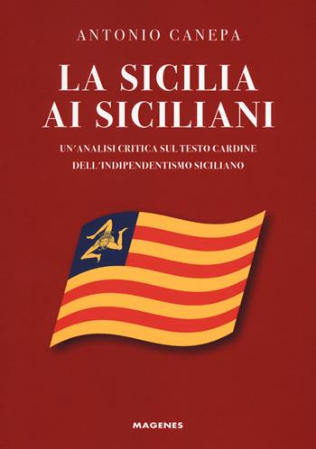 La Sicilia ai siciliani. Un'analisi critica sul testo cardine dell'indipendentismo siciliano - Antonio Canepa - Libro Magenes 2021, Voci dal Sud | Libraccio.it