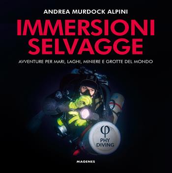 Immersioni selvagge. Avventure per mare, laghi, miniere e grotte del mondo. Ediz. a colori - Andrea Murdock Alpini - Libro Magenes 2022, Beaux livres | Libraccio.it