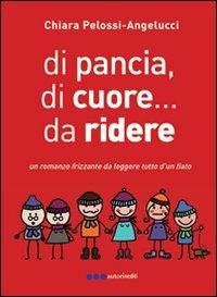 Di pancia, di cuore, da ridere - Chiara Pelossi - Libro Olisterno Editore 2011, Autorinediti | Libraccio.it