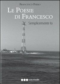 Le poesie di Francesco. Semplicemente io - Francesco Ferro - Libro Olisterno Editore 2011, Autorinediti | Libraccio.it