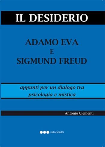 Il desiderio, Adamo Eva e Sigmund Freud - Antonio Clementi - Libro Olisterno Editore 2015, Autorinediti | Libraccio.it
