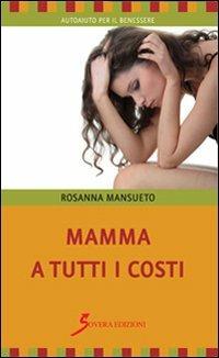 Mamma a tutti i costi - Rosanna Mansueto - Libro Sovera Edizioni 2013, Autoaiuto per il benessere | Libraccio.it