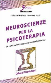 Neuroscienze per la psicoterapia. La clinica dell'integrazione trasformativa - Edoardo Giusti, Lorena Azzi - Libro Sovera Edizioni 2013, Psicoterapia e counseling | Libraccio.it