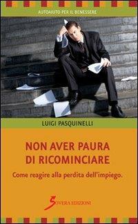 Non aver paura di ricominciare. Come reagire alla perdita dell'impiego - Luigi Pasquinelli - Libro Sovera Edizioni 2013, Autoaiuto per il benessere | Libraccio.it