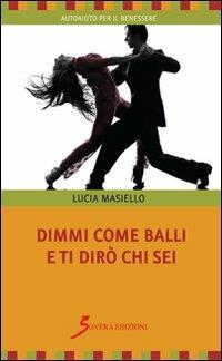 Dimmi come balli e ti dirò chi sei - Lucia Masiello - Libro Sovera Edizioni 2013, Autoaiuto per il benessere | Libraccio.it