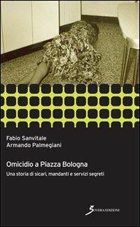 Omicidio a piazza Bologna. Una storia di sicari, mandanti e servizi segreti - Fabio Sanvitale, Armando Palmegiani - Libro Sovera Edizioni 2013, Inchieste | Libraccio.it