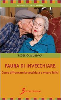 Paura di invecchiare. Come affrontare la vecchiaia e vivere felici - Federica Murdaca - Libro Sovera Edizioni 2014, Autoaiuto per il benessere | Libraccio.it