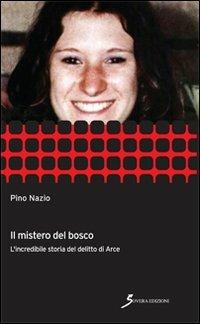 Il mistero del bosco. L'incredibile storia del delitto di Arce - Pino Nazio - Libro Sovera Edizioni 2013, Inchieste | Libraccio.it