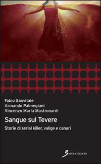 Sangue sul Tevere. Storie di serial killer, valige e canari - Vincenzo Maria Mastronardi, Armando Palmegiani, Fabio Sanvitale - Libro Sovera Edizioni 2014, Inchieste | Libraccio.it