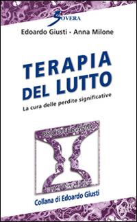 Terapia del lutto. La cura delle perdite significative - Edoardo Giusti, Anna Milone - Libro Sovera Edizioni 2015, Psicoterapia e counseling | Libraccio.it