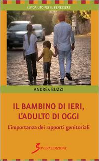 Il bambino di ieri, l'adulto di oggi. L'importanza dei rapporti genitoriali - Andrea Buzzi - Libro Sovera Edizioni 2015, Autoaiuto per il benessere | Libraccio.it