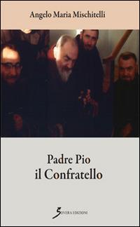 Padre Pio il confratello - Angelo M. Mischitelli - Libro Sovera Edizioni 2016, Narrare | Libraccio.it