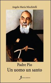 Padre Pio. Un uomo un santo - Angelo M. Mischitelli - Libro Sovera Edizioni 2015, Narrare | Libraccio.it