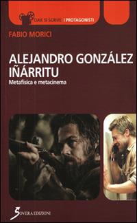 Alejandro Gonzáles Iñárritu. Metafisica e metacinema - Fabio Morìci - Libro Sovera Edizioni 2016, Ciak si scrive | Libraccio.it