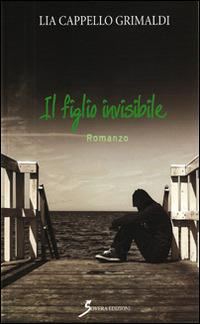 Il figlio invisibile - Lia Cappello Grimaldi - Libro Sovera Edizioni 2016, Narrare | Libraccio.it