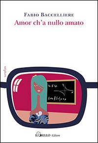 Amor c'ha nullo amato - Fabio Baccelliere - Libro Il Grillo 2014 | Libraccio.it